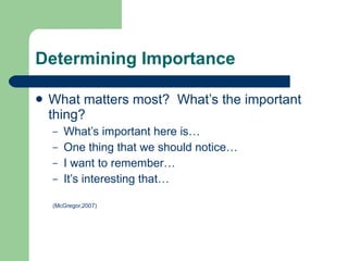 Determining Importance What matters most?  What’s the important thing? What’s important here is… One thing that we should notice… I want to remember… It’s interesting that… (McGregor,2007) 