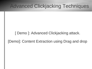 Advanced Clickjacking Techniques




    [ Demo ]: Advanced Clickjacking attack.

[Demo]: Content Extraction using Drag and drop
 