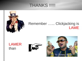 THANKS !!!!!


        Remember …... Clickjacking is
                              LAME



LAMER
than
 