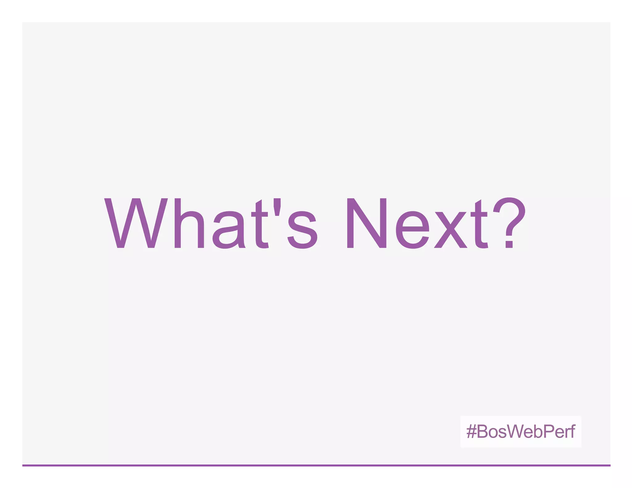 #BosWebPerf
What's Next?
 