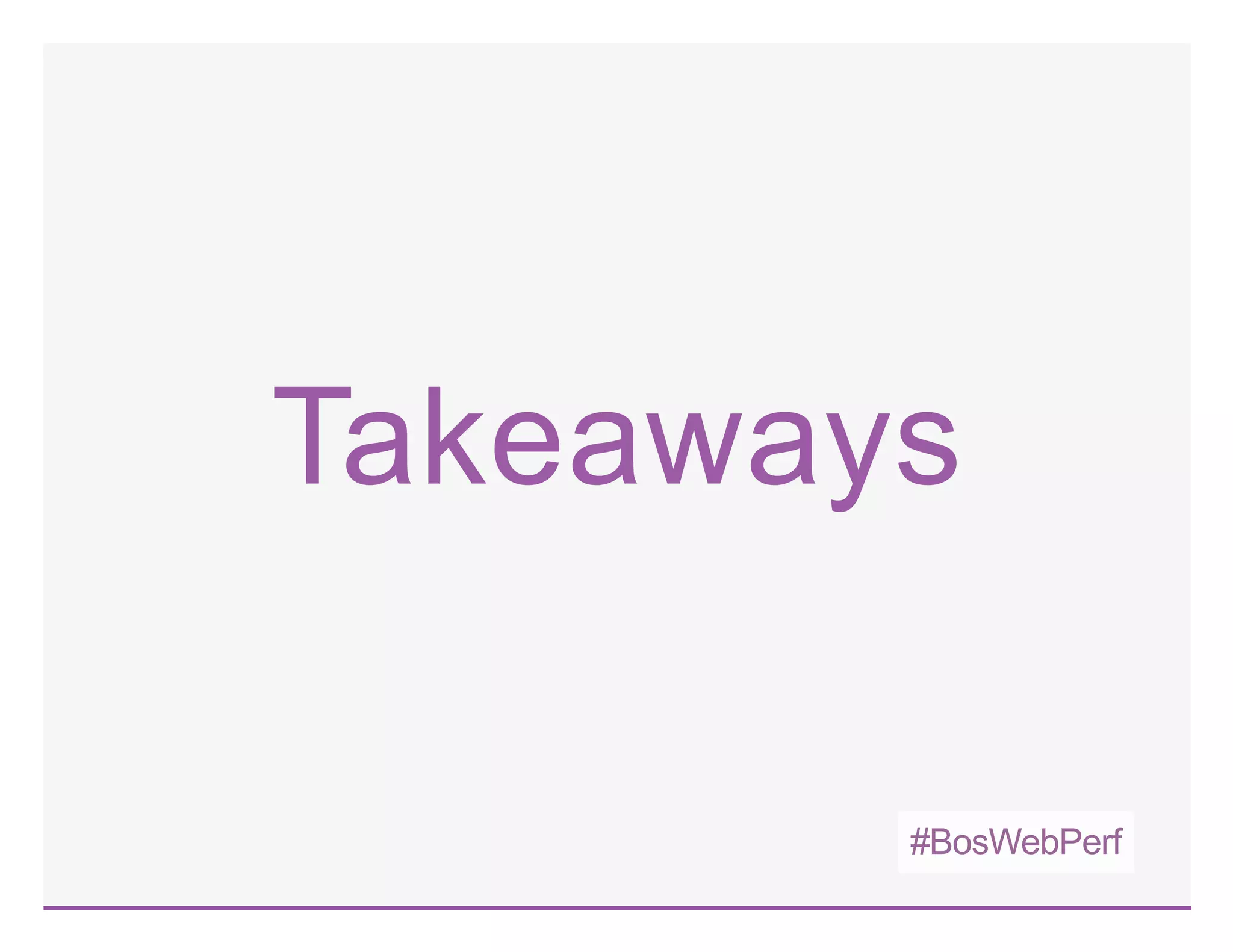 #BosWebPerf
Takeaways
 