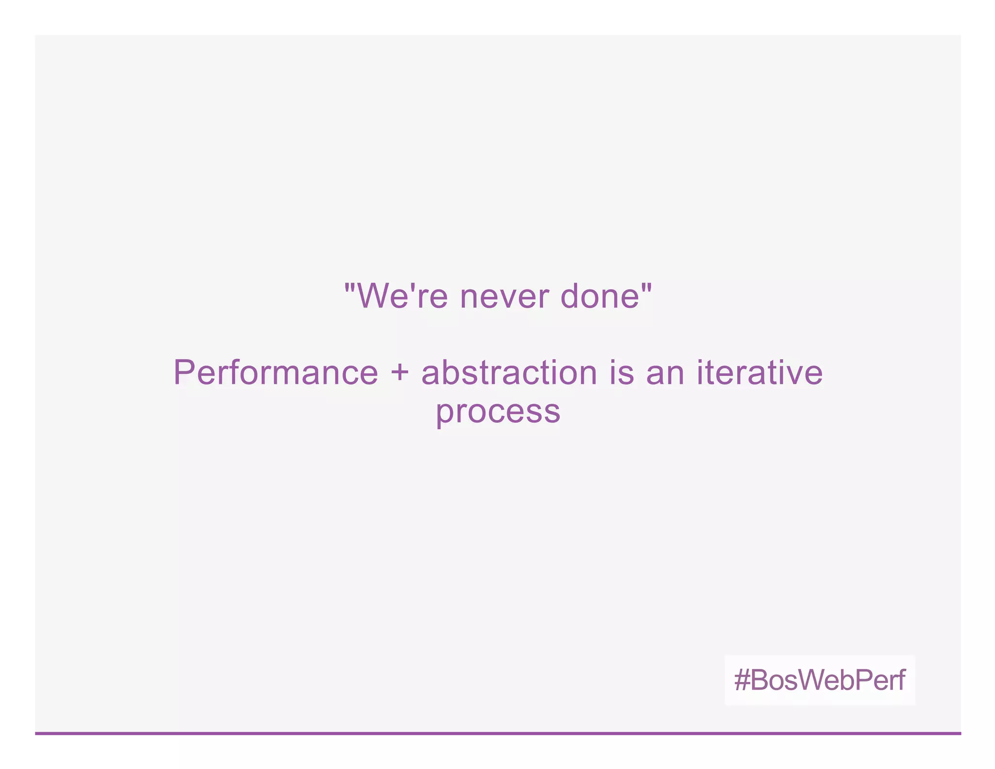 #BosWebPerf
"We're never done"
Performance + abstraction is an iterative
process
 