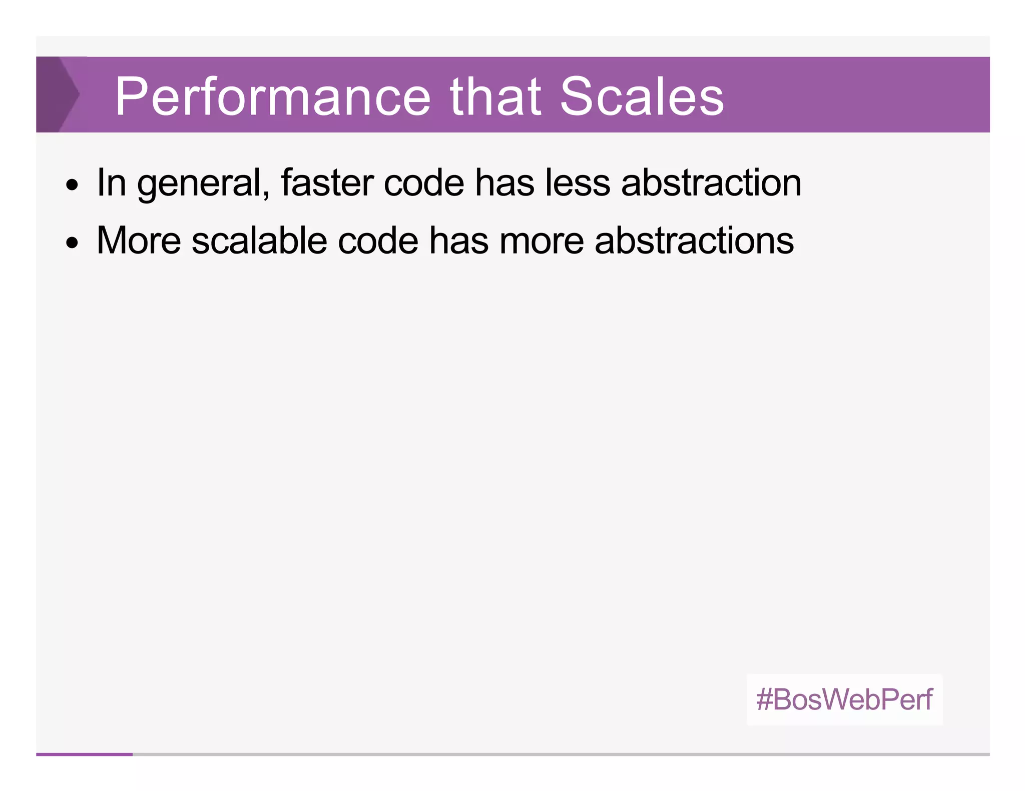 #BosWebPerf
Performance that Scales
In general, faster code has less abstraction
More scalable code has more abstractions
 