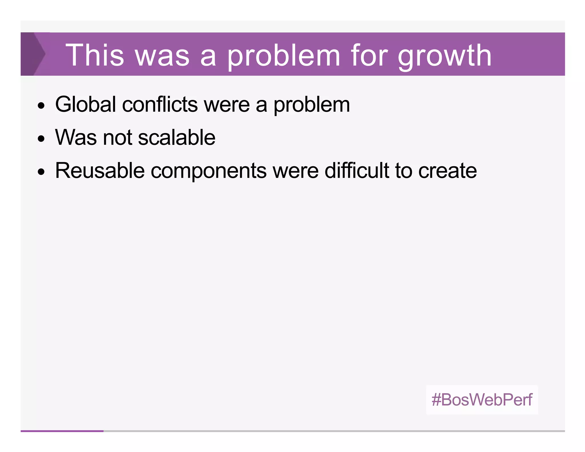 #BosWebPerf
This was a problem for growth
Global conflicts were a problem
Was not scalable
Reusable components were difficult to create
 