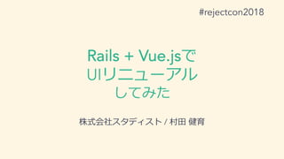 Rails + Vue.js
UI
/
#rejectcon2018
 