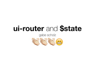 ui-router and $state
gabe scholz
👏👏👏😁
 