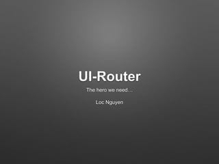 UI-Router 
The hero we need… 
Loc Nguyen 
 