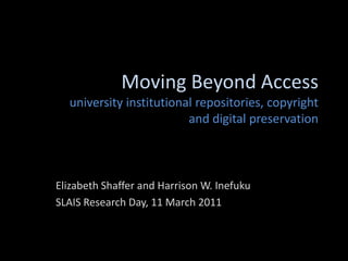Moving Beyond Accessuniversity institutional repositories, copyright and digital preservation Elizabeth Shaffer and Harrison W. Inefuku SLAIS Research Day, 11 March 2011 