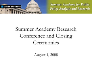 Summer Academy Research
Conference and Closing
Ceremonies
August 1, 2008
 