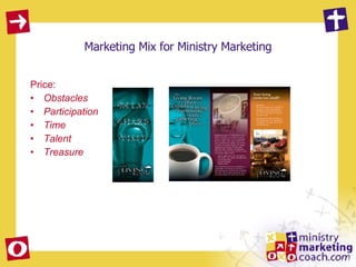 Marketing Mix for Ministry Marketing Price:  Obstacles Participation Time Talent  Treasure   
