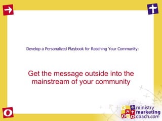 Develop a Personalized Playbook for Reaching Your Community: Get the message outside into the mainstream of your community 