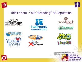 Think about  Your “Branding” or Reputation Logos from MinistryMarketingCoach.com © 2006 Used by permission 
