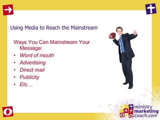 Using Media to Reach the Mainstream Ways You Can Mainstream Your Message:  Word of mouth Advertising Direct mail Publicity Etc… 