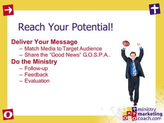 Reach Your Potential! Deliver Your Message Match Media to Target Audience Share the “Good News” G.O.S.P.A.. Do the Ministry Follow-up Feedback Evaluation 