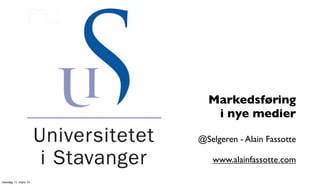 Markedsføring
                        i nye medier

                     @Selgeren - Alain Fassotte

                        www.alainfassotte.com

mandag 11. mars 13
 