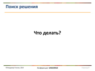 Поиск решения 
Что делать? 
© Владимир Гнинюк, 2014 
Конференция UISGCON10 
Страница 9  