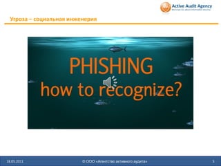 Угроза – социальная инженерия




18.05.2011                © ООО «Агентство активного аудита»   5
 