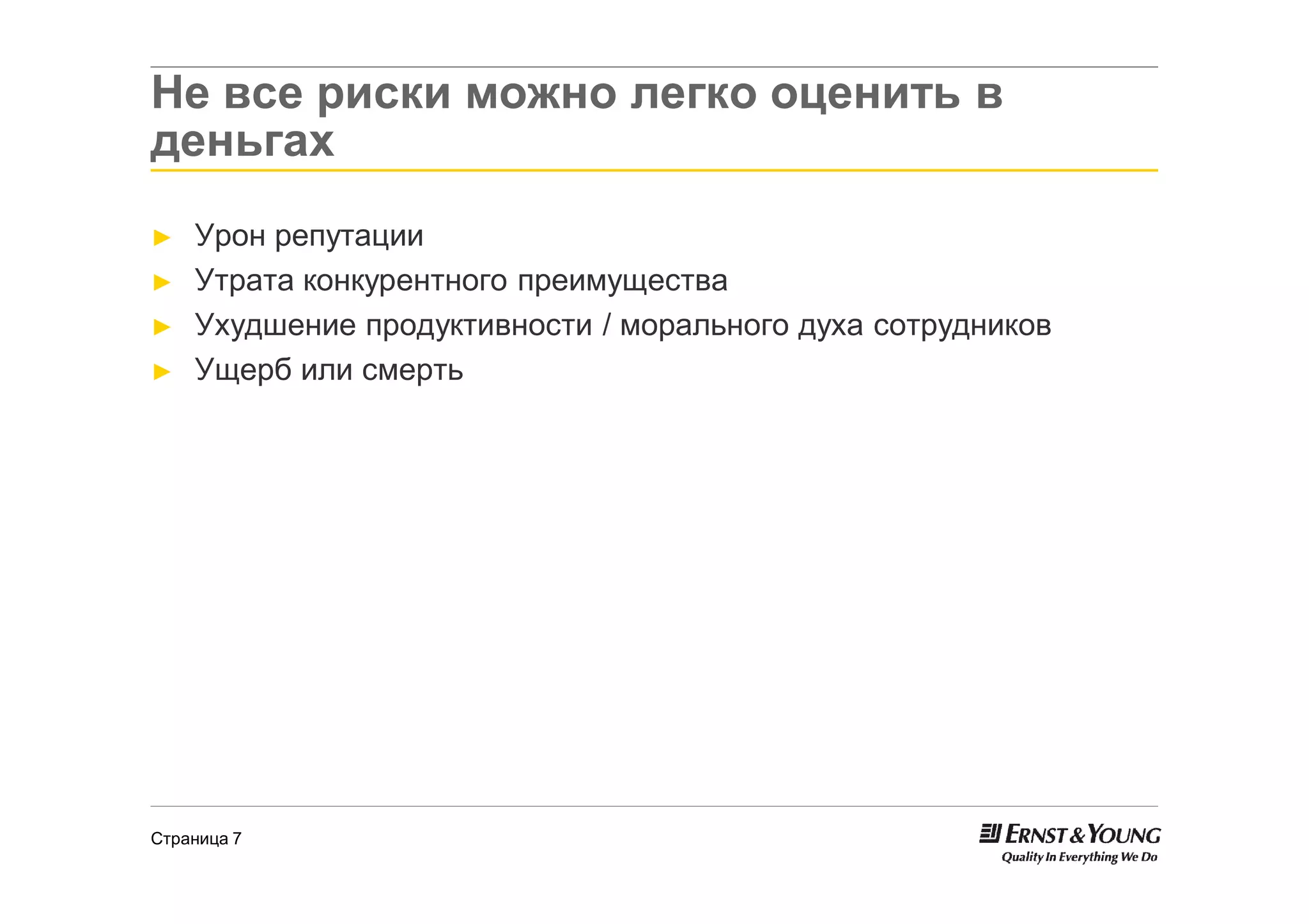Не все риски можно легко оценить в
деньгах
►   Урон репутации
►   Утрата конкурентного преимущества
►   Ухудшение продуктивности / морального духа сотрудников
►   Ущерб или смерть




Страница 7
 