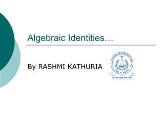 Algebraic Identities… By RASHMI KATHURIA 