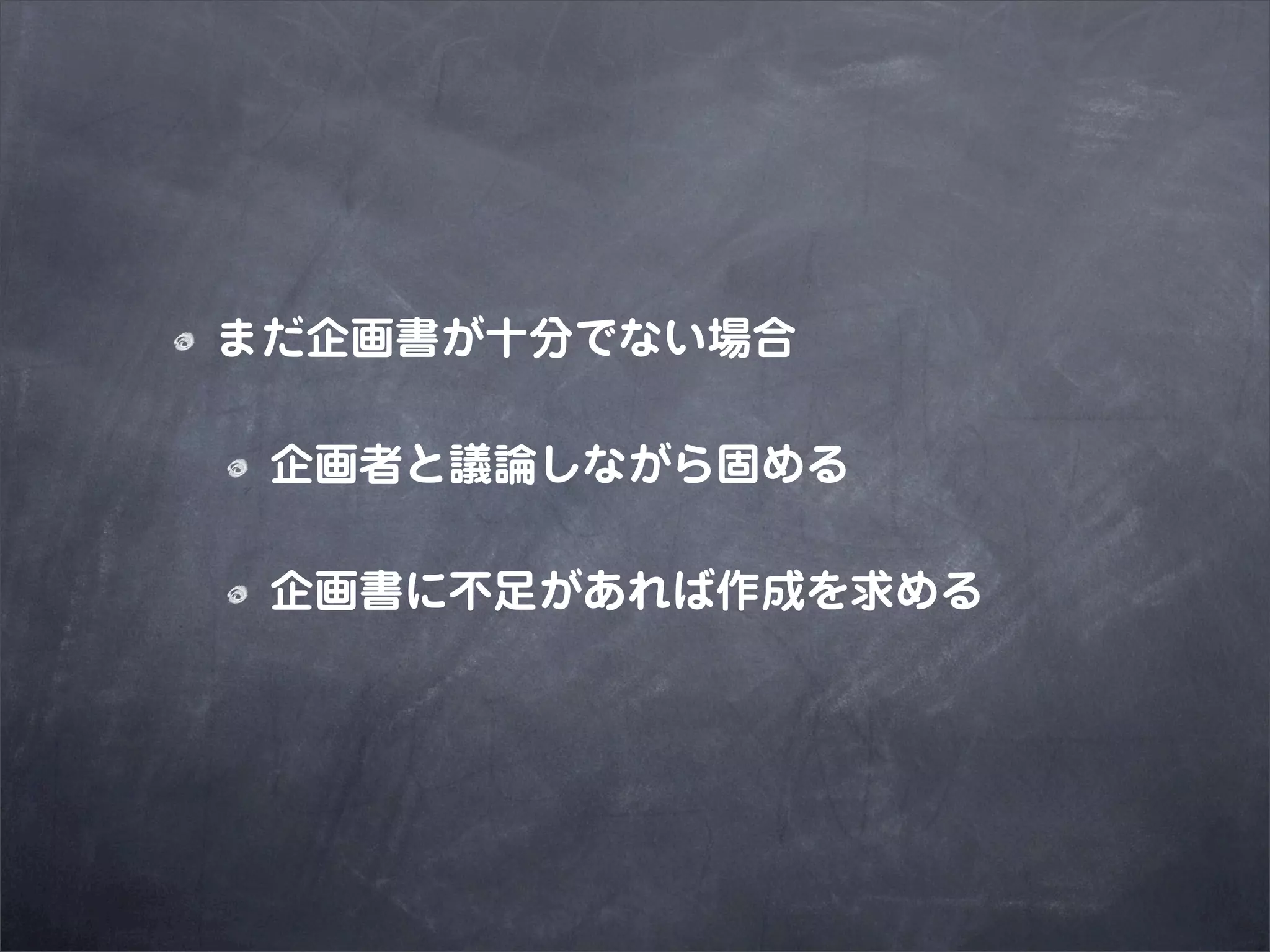 まだ企画書が十分でない場合

 企画者と議論しながら固める

 企画書に不足があれば作成を求める
 