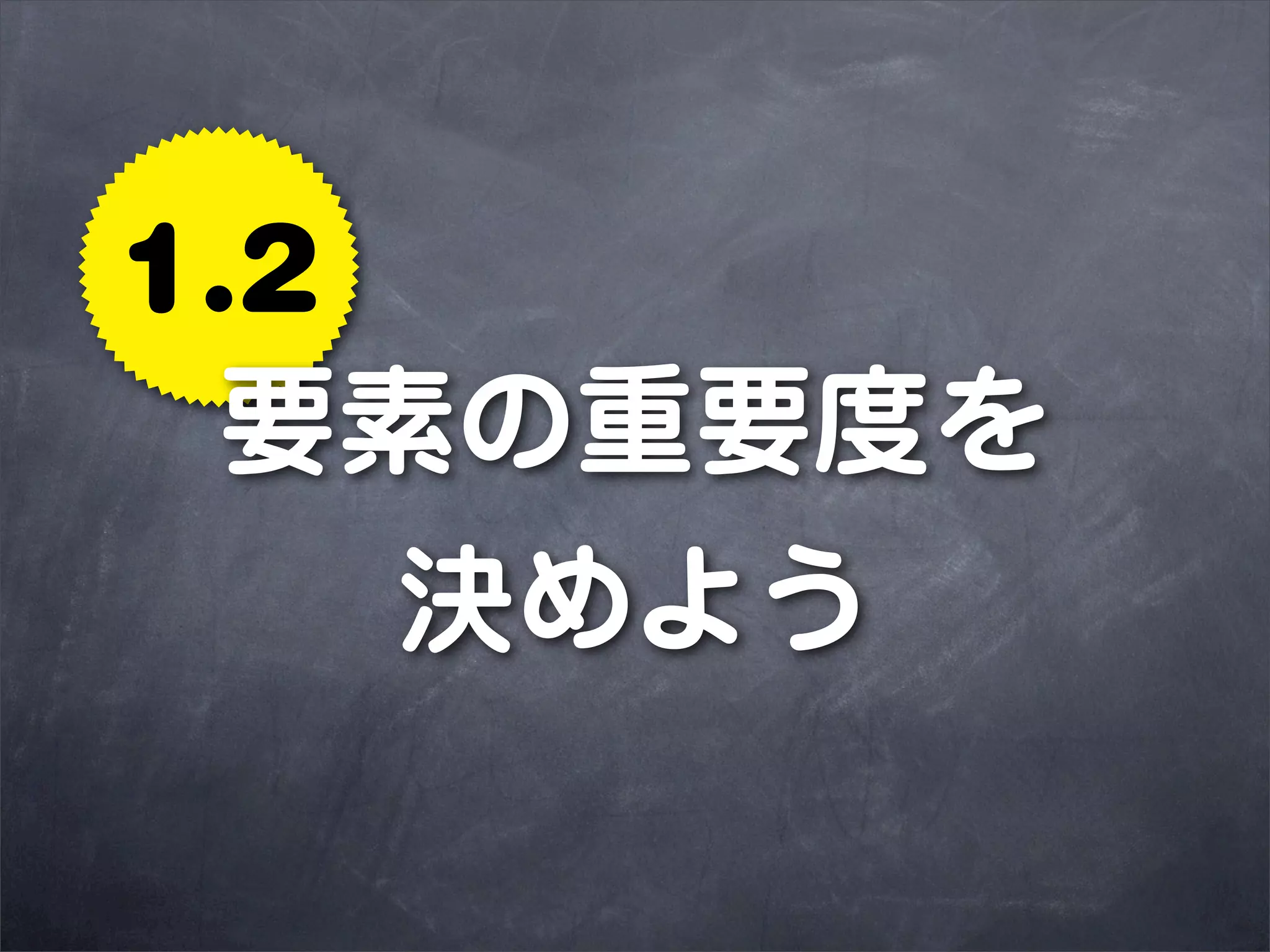 1.2
 要素の重要度を
    決めよう
 
