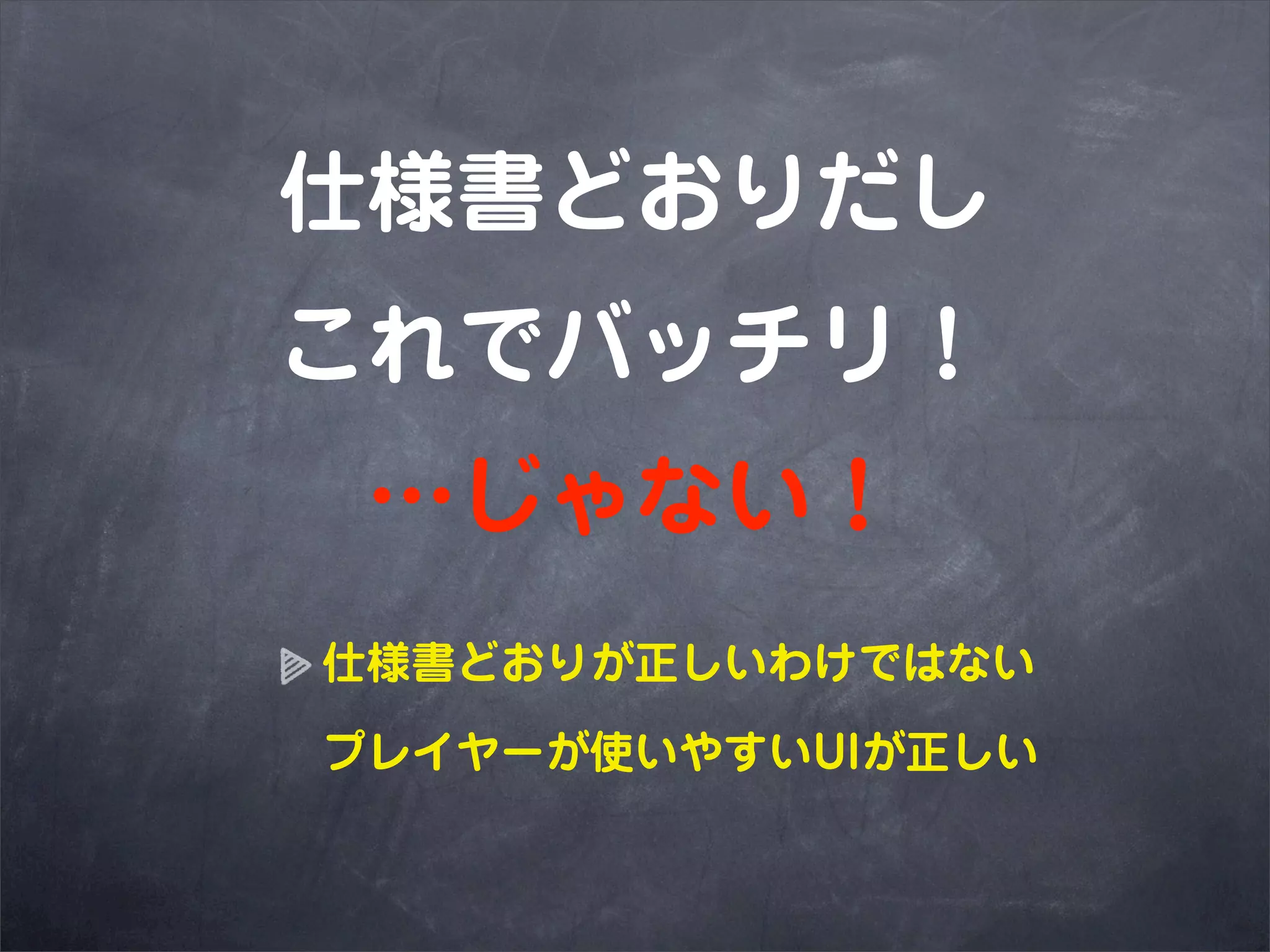 仕様書どおりだし
これでバッチリ！
 …じゃない！
仕様書どおりが正しいわけではない

プレイヤーが使いやすいUIが正しい
 