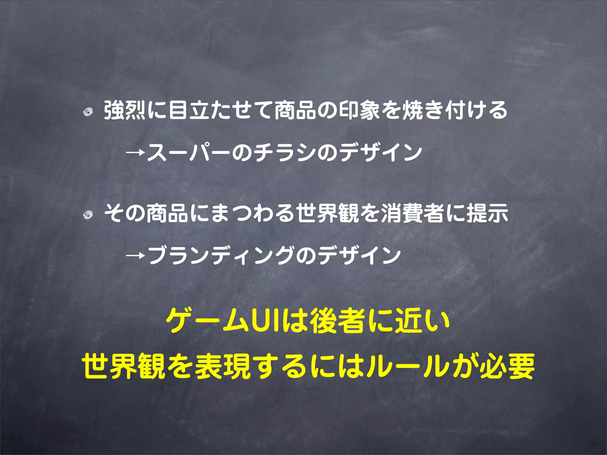 強烈に目立たせて商品の印象を焼き付ける

 →スーパーのチラシのデザイン

その商品にまつわる世界観を消費者に提示

 →ブランディングのデザイン


  ゲームUIは後者に近い
世界観を表現するにはルールが必要
 
