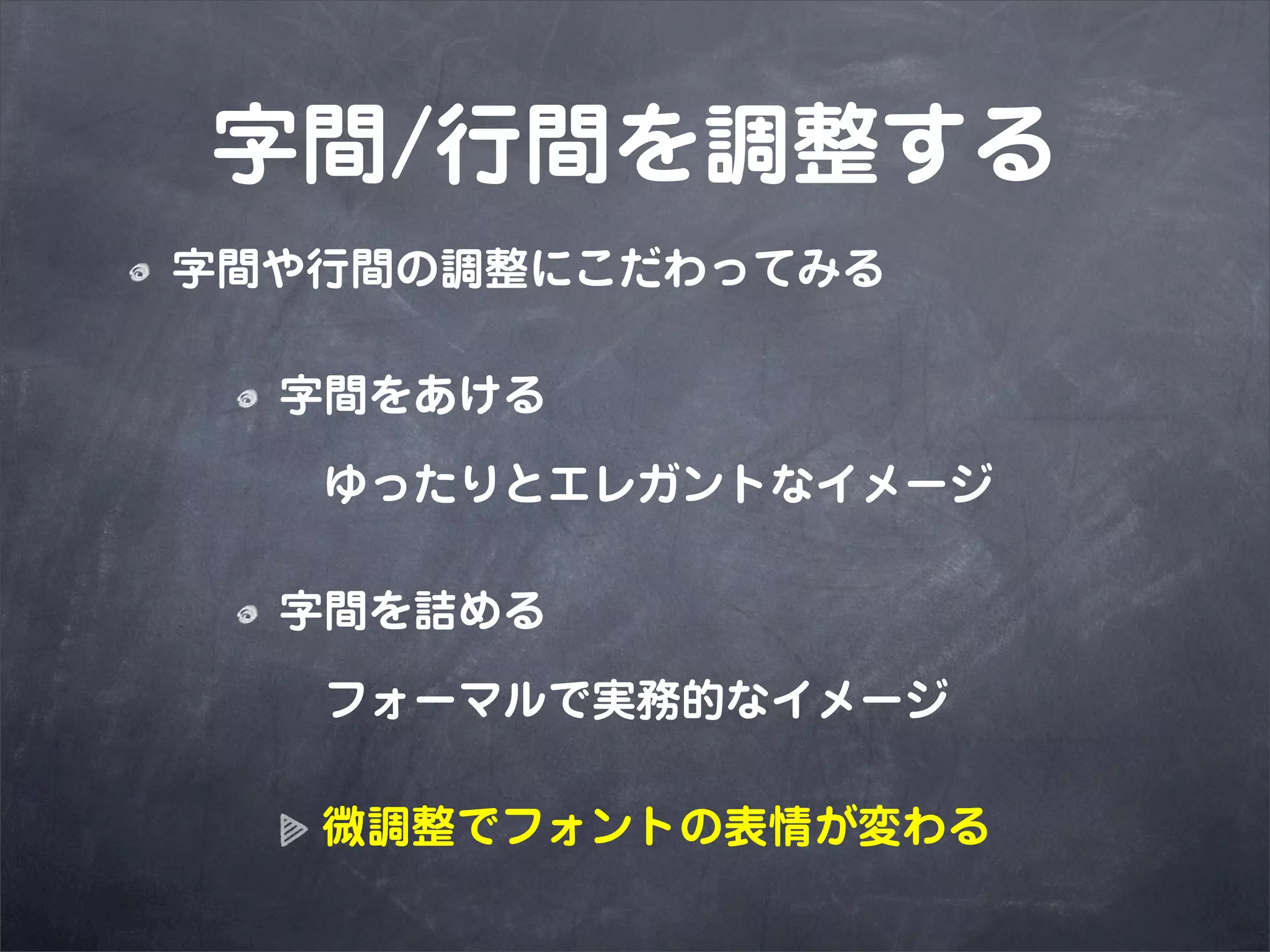 字間/行間を調整する
字間や行間の調整にこだわってみる

  字間をあける

   ゆったりとエレガントなイメージ

  字間を詰める

   フォーマルで実務的なイメージ

   微調整でフォントの表情が変わる
 