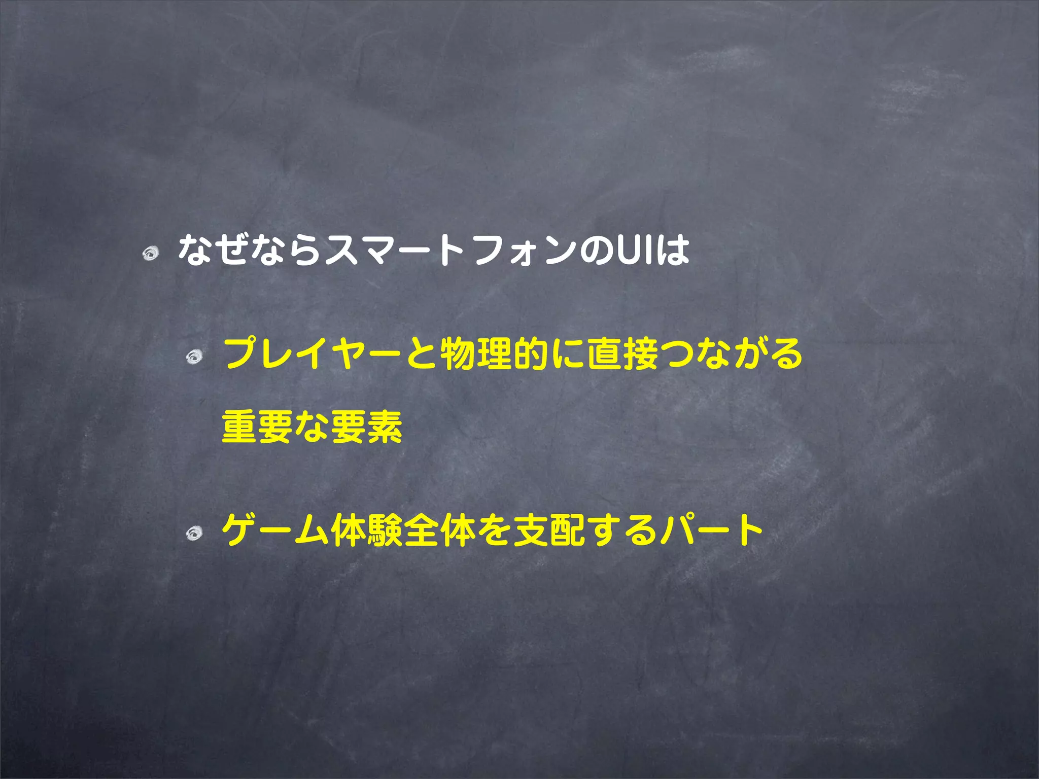 なぜならスマートフォンのUIは

 プレイヤーと物理的に直接つながる

 重要な要素

 ゲーム体験全体を支配するパート
 