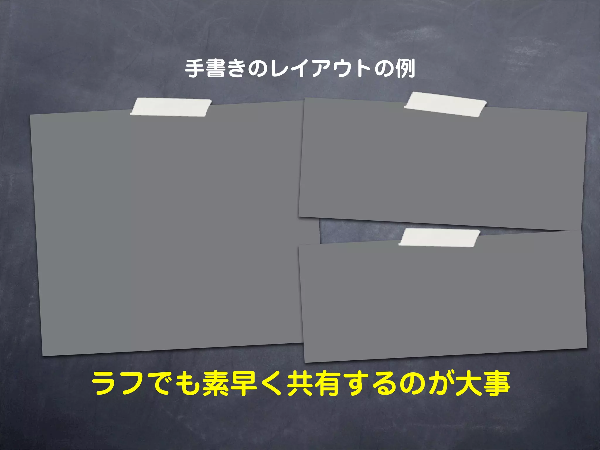 手書きのレイアウトの例




ラフでも素早く共有するのが大事
 