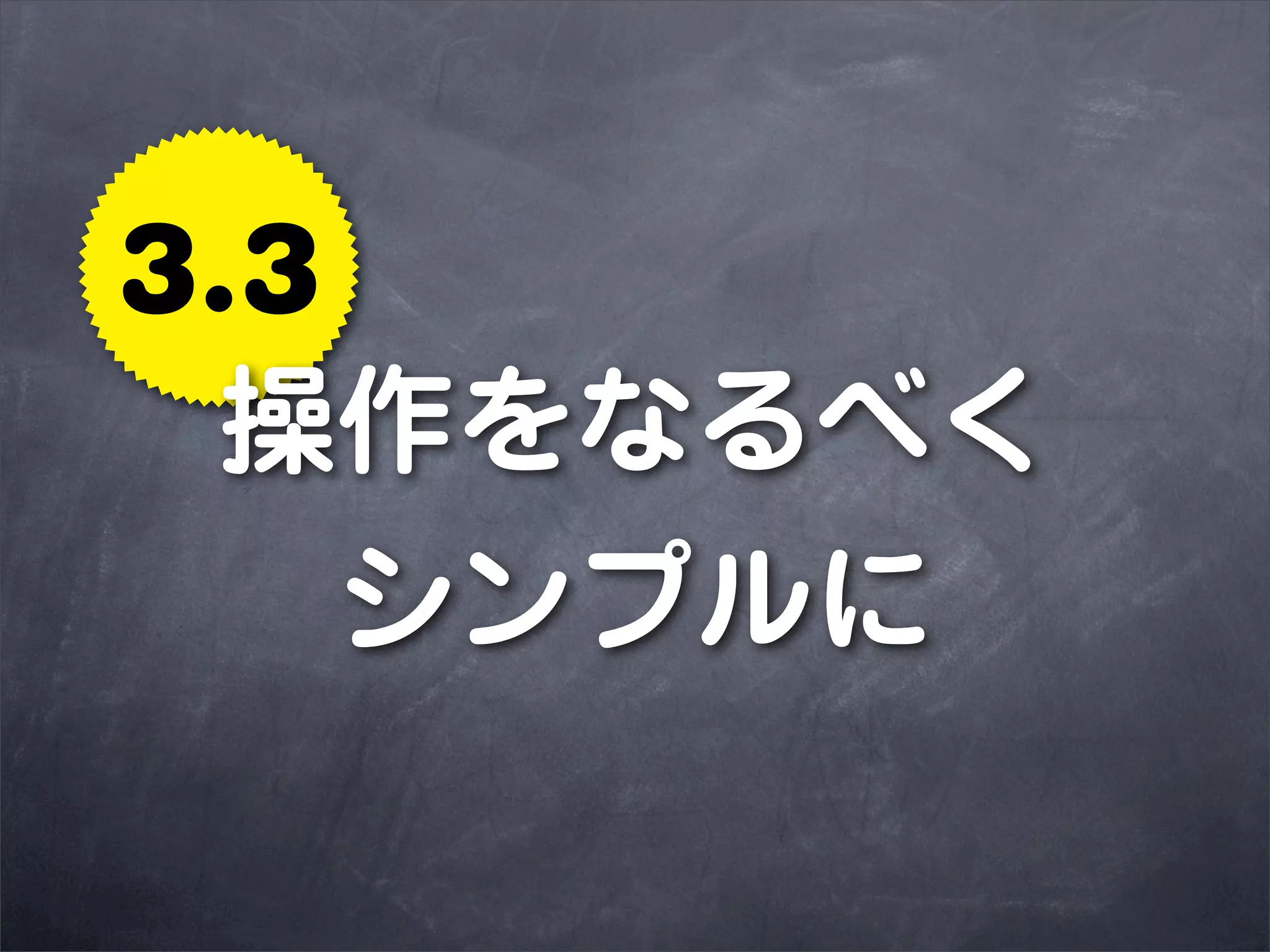 3.3
 操作をなるべく
    シンプルに
 