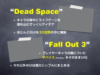 “Dead Space”
 キャラの背中にライフゲージを
 埋め込むびっくりアイデア

 ほとんどのUIを３D空間の中に構築



          “Fall Out 3”
         プレイヤーキャラの腕についた
         ...