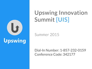 Upswing Innovation
Summit [UIS]
Summer 2015
Dial-In Number: 1-857-232-0159
Conference Code: 342177
 