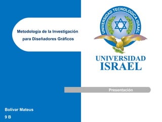 Bolívar Mateus
9 B
Metodología de la Investigación
para Diseñadores Gráficos
Presentación
 