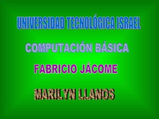 UNIVERSIDAD TECNOLÓGICA ISRAEL COMPUTACIÓN BÁSICA MARILYN LLANOS FABRICIO JÁCOME 