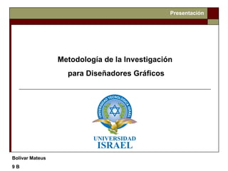Bolívar Mateus
9 B
Metodología de la Investigación
para Diseñadores Gráficos
Presentación
 