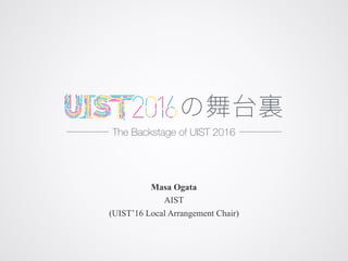 Masa Ogata
AIST
(UIST’16 Local Arrangement Chair)
The Backstage of UIST 2016
 
