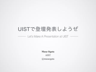 Masa Ogata
AIST
@masaogata
UIST
Let’s Make A Presentation at UIST
 