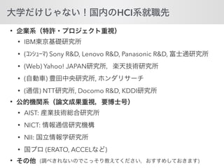 HCI
•
• IBM
• ( ) Sony R&D, Lenovo R&D, Panasonic R&D,
• (Web) Yahoo! JAPAN
• ( ) ,
• ( ) NTT , Docomo R&D, KDDI
•
• AIST:
• NICT:
• NII:
• (ERATO, ACCEL )
• ( )
 