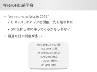 HCI
• “we return to Asia in 2021”
• CHI 2015
• 5
•
UbiComp 2015 ( )
ACE 2016 ( )
UIST/SUI 2016 ( )
ICMI 2016 ( )
TEI 2017 ( )
IUI 2018 ( )
 
