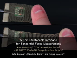 A Thin Stretchable Interface
for Tangential Force Measurement
Keio University1 / The University of Tokyo2
JST ERATO IGARAS...
