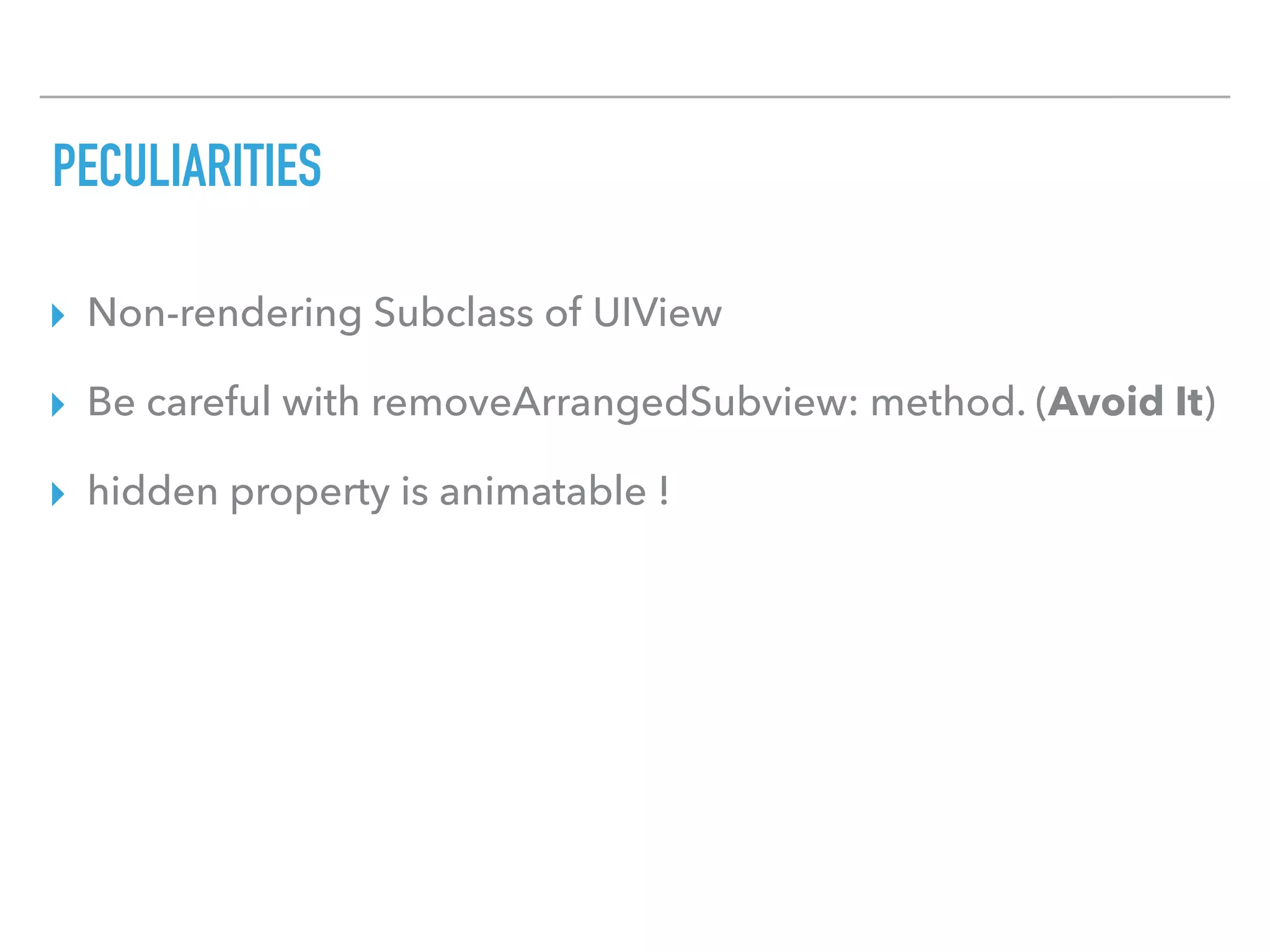 PECULIARITIES
▸ Non-rendering Subclass of UIView
▸ Be careful with removeArrangedSubview: method. (Avoid It)
▸ hidden property is animatable !
 