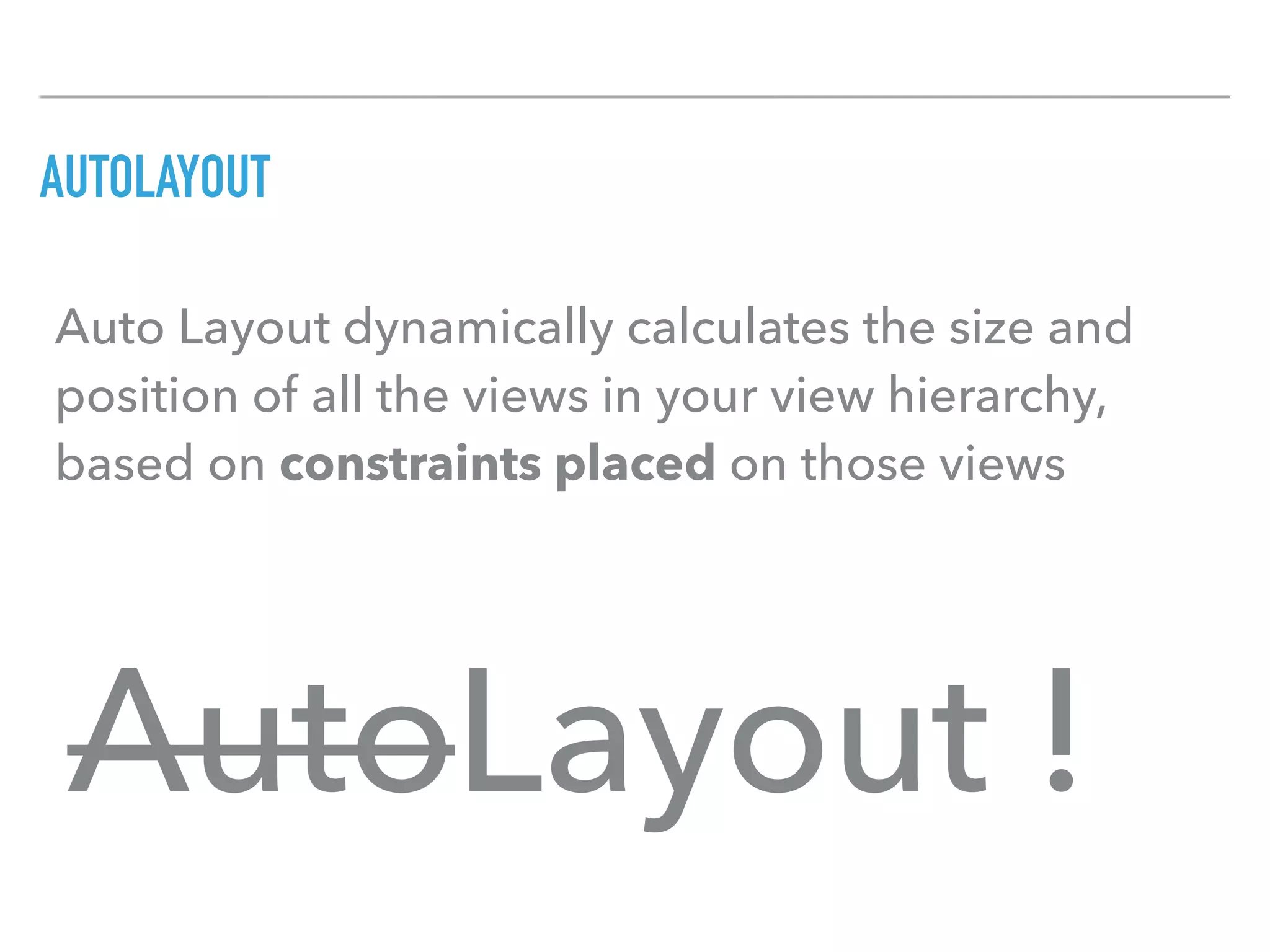 AUTOLAYOUT
AutoLayout !
Auto Layout dynamically calculates the size and
position of all the views in your view hierarchy,
based on constraints placed on those views
 