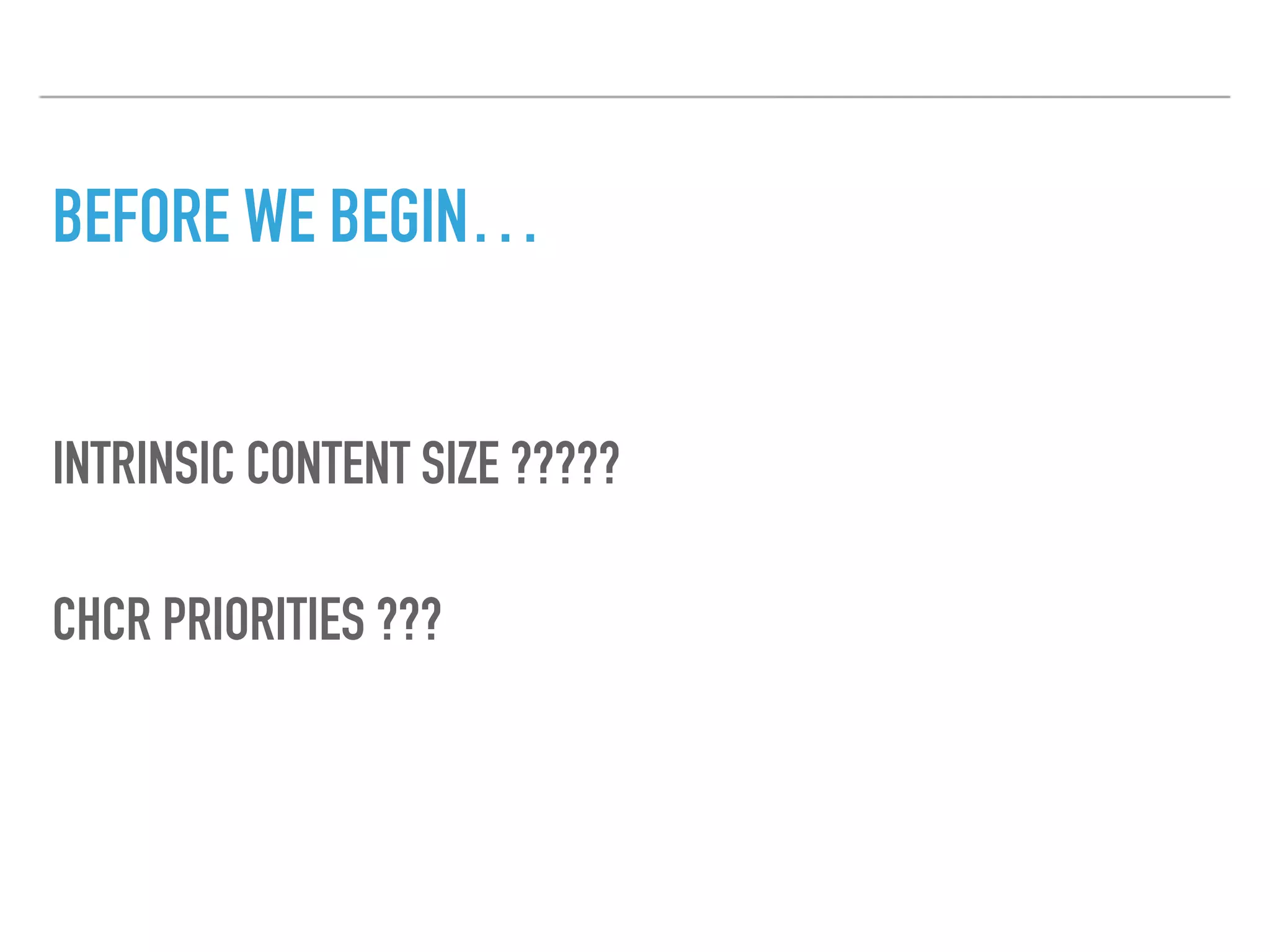 INTRINSIC CONTENT SIZE ?????
BEFORE WE BEGIN…
CHCR PRIORITIES ???
 