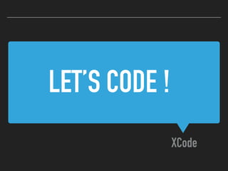 LET’S CODE !
XCode
 