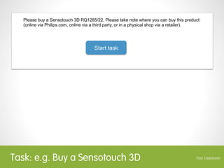 Test setup
                              Current site        Proposed solution




      Prototype              115 pages              60 pages




      Journeys
                            5 journeys,            5 journeys,
                             80 tasks               56 tasks




      Respondents         800 respondents        600 respondents




      Completed tasks   2400 completed tasks   1800 completed tasks
 