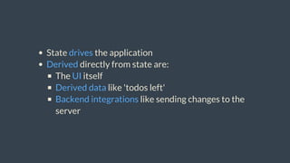 State	drives	the	application
Derived	directly	from	state	are:
The	UI	itself
Derived	data	like	'todos	left'
Backend	integrations	like	sending	changes	to	the
server
 