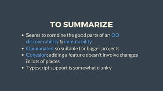TO	SUMMARIZE
Seems	to	combine	the	good	parts	of	an	OO
discoverability	&	immutability
Opinionated	so	suitable	for	bigger	projects
Cohesion:	adding	a	feature	doesn't	involve	changes
in	lots	of	places
Typescript	support	is	somewhat	clunky
 