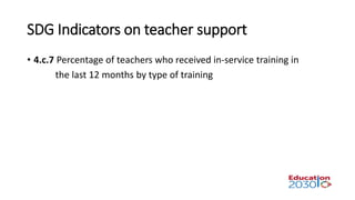 SDG Indicators on teacher support
• 4.c.7 Percentage of teachers who received in-service training in
the last 12 months by type of training
 