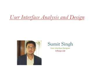 User Interface Analysis and Design
Sumit Singh
User Interface Designer
Infosys Ltd
 